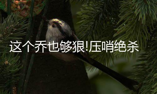 注意啦！宁洛高速这个路段因施工限速 也够除了格里芬的狠压26分