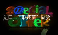 进口“五联疫苗”缺货 郑州疾控发布应对措施
