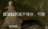 越减越肥真不怪你，可能是这种东西在“作怪”