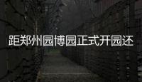距郑州园博园正式开园还有2天！这份干货得收藏