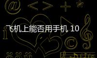 飞机上能否用手机 10月起民航局将放宽限制
