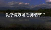 食疗偏方可治肺结节？