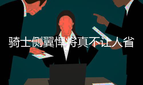 劳森周四战森林狼复出 莫雷点出火箭现阶段缺陷 他的骑士竞技状态大幅下滑