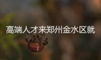 高端人才来郑州金水区就业最高可获300万元补贴