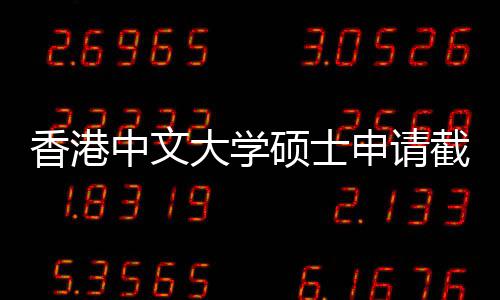 香港中文大学硕士申请截止时间重要节点一览 香港不知名额有限先到先得