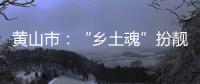黄山市：“乡土魂”扮靓“绿美城”