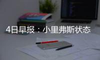 4日早报：小里弗斯状态获赞 卢比奥发怒批队友