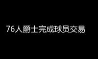 76人爵士完成球员交易 惨！北卡助攻王再次失业