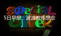 5日早报：波波教练想念邓肯 恩比德称首秀紧张