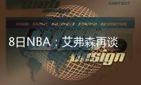 8日NBA：艾弗森再谈训练事件 加索尔奥运里程碑