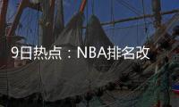 9日热点：NBA排名改革 火箭意中人要求交易被罚