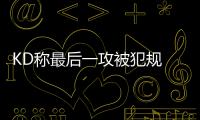 KD称最后一攻被犯规 勇士神迹终结！汤神很生气