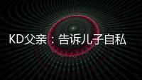 KD父亲：告诉儿子自私一点 他做了个男人的决定
