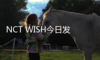 NCT WISH今日发行正规一辑《Ode to Love》 新歌舞台安可演唱会先公开