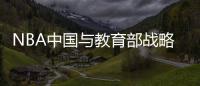 NBA中国与教育部战略合作 将共同发展校园篮球