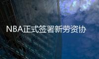 NBA正式签署新劳资协议 增加多条款7月1日生效