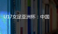U17女足亚洲杯：中国女足6