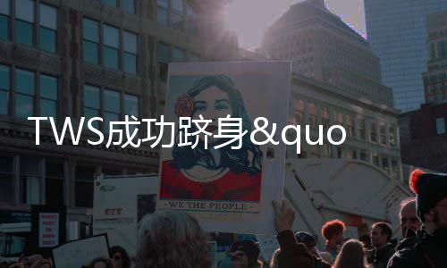 TWS成功跻身"百万销量"行列 持续展现强劲成长势头 