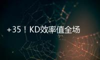 +35！KD效率值全场最高 成全水花甘愿退居二线