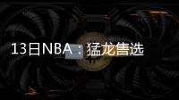 13日NBA：猛龙售选秀签 沃尔投詹皇经纪人旗下
