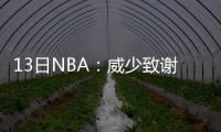 13日NBA：威少致谢罗伯特森 乔治期待对决骑士