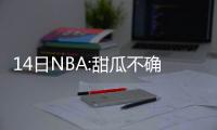 14日NBA:甜瓜不确定留尼克斯 阿杜计划续约勇士