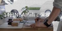 14日NBA热点：保罗拿学位引吐槽 书豪或回火箭