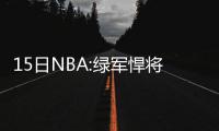 15日NBA:绿军悍将谈新赛季 彩装男盼报道奥运会