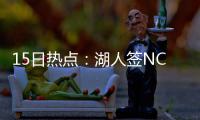 15日热点：湖人签NCAA盖帽王 火箭将发布新球衣