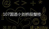 107国道小刘桥段整修 交警建议车辆尽量绕行
