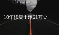 10年修复土壤61万立方米 重庆“土”政策正在推进