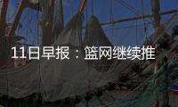 11日早报：篮网继续推销中锋 前小牛第六人去世