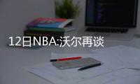 12日NBA:沃尔再谈杜少加盟 波什休两日重启训练