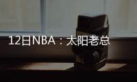 12日NBA：太阳老总主动揽责 勇士老板赞总经理