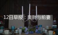 12日早报：奥胖与前妻打嘴仗 奇才新帅否认内讧