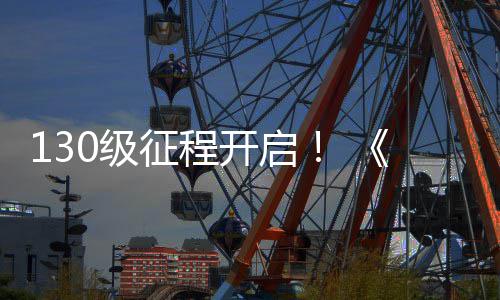 130级征程开启！ 《剑网3》年度资料片“丝路风语”公测上线 丝路风语这一场星回节