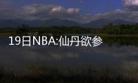 19日NBA:仙丹欲参加三分大赛 公牛打算交易核心