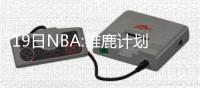 19日NBA:雄鹿计划签约特里 保罗谈快船今夏引援