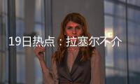 19日热点：拉塞尔不介意打替补 乐福续约因伤病