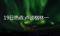 19日热点:卢谈格林一级恶犯 状元西蒙斯将复出