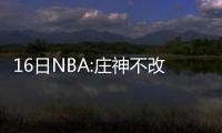 16日NBA:庄神不改罚球动作 雄鹿聘奥巴马大舅哥
