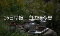 16日早报：白边曝今夏特训重点 禅师欣赏一新秀
