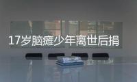 17岁脑瘫少年离世后捐献遗体捐献遗体让生命“重生”