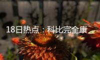 18日热点：科比完全康复可训练 火箭签肉盾内线