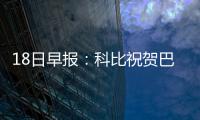 18日早报：科比祝贺巴萨夺冠 勇士主帅不屑砍鲨