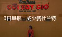 3日早报：威少赞杜兰特努力 哈桑迈阿密购豪宅