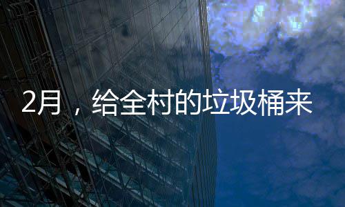 2月，给全村的垃圾桶来个大扫除 大扫再用清水冲干净月谢谢