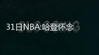 31日NBA:哈登怀念已逝祖母 加拿大主帅赞萨克雷