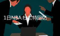 1日NBA:杜兰特回忆俄城生活  沃尔不满裁判判罚