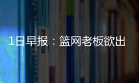 1日早报：篮网老板欲出售股份 维特斯伤停两周